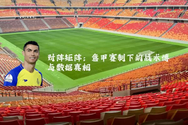 对阵矩阵：意甲赛制下的战术博弈与数据真相