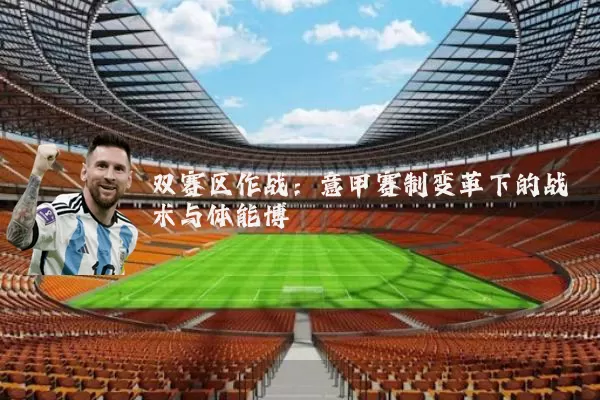 双赛区作战：意甲赛制变革下的战术与体能博弈
