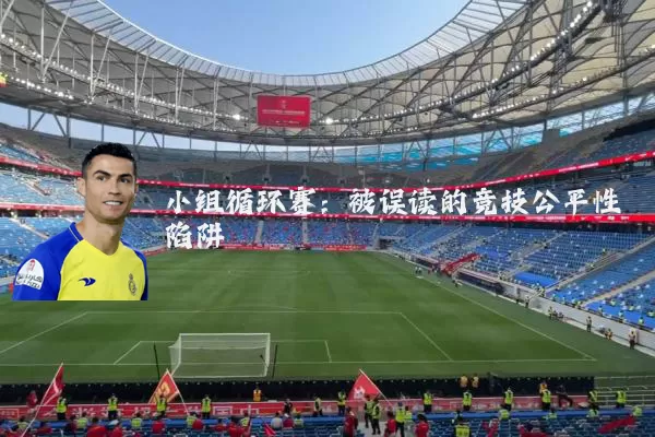 小组循环赛:被误读的竞技公平性陷阱