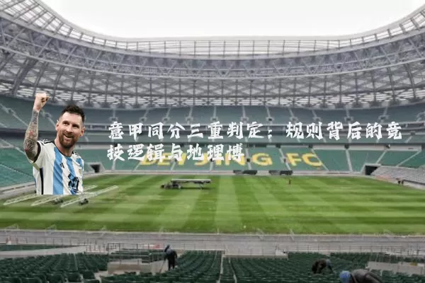 意甲同分三重判定:规则背后的竞技逻辑与地理博弈