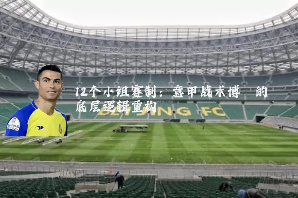 12个小组赛制：意甲战术博弈的底层逻辑重构