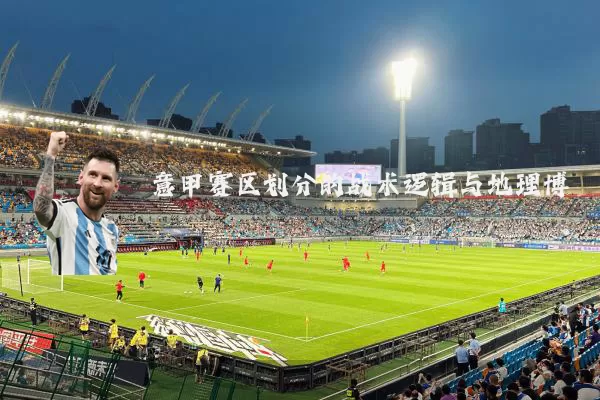 意甲赛区划分的战术逻辑与地理博弈