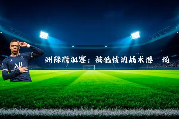 洲际附加赛：被低估的战术博弈场
