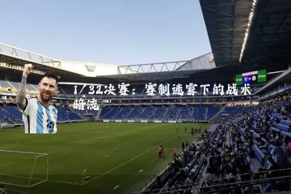 1/32决赛:赛制迷雾下的战术暗流