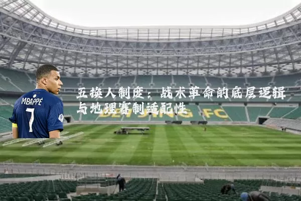 五换人制度:战术革命的底层逻辑与地理赛制适配性