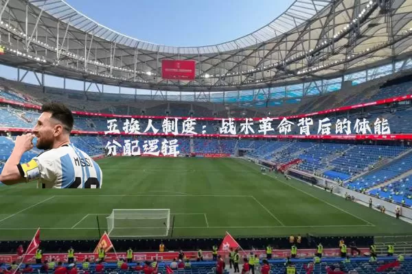 五换人制度:战术革命背后的体能分配逻辑