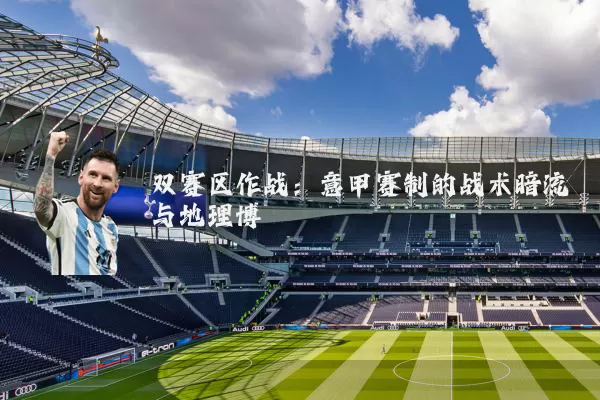 双赛区作战：意甲赛制的战术暗流与地理博弈