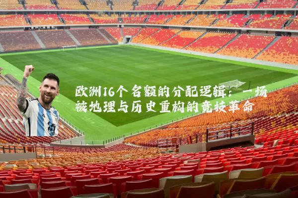 欧洲16个名额的分配逻辑:一场被地理与历史重构的竞技革命