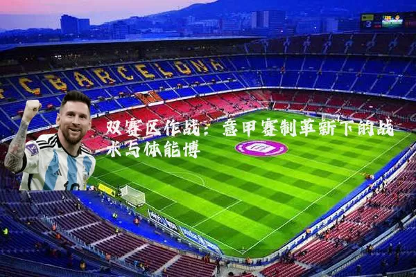 双赛区作战:意甲赛制革新下的战术与体能博弈