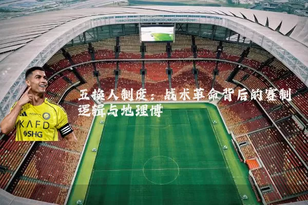 五换人制度：战术革命背后的赛制逻辑与地理博弈