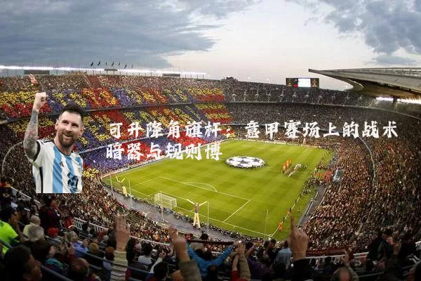可升降角旗杆:意甲赛场上的战术暗器与规则博弈