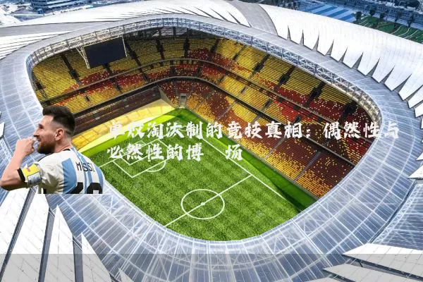单败淘汰制的竞技真相:偶然性与必然性的博弈场