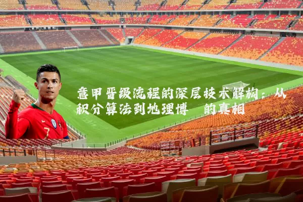 意甲晋级流程的深层技术解构:从积分算法到地理博弈的真相