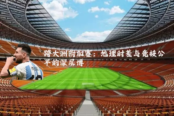 跨大洲附加赛：地理时差与竞技公平的深层博弈
