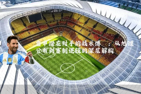 意甲潜在对手的战术博弈：从地理分布到赛制逻辑的深层解构